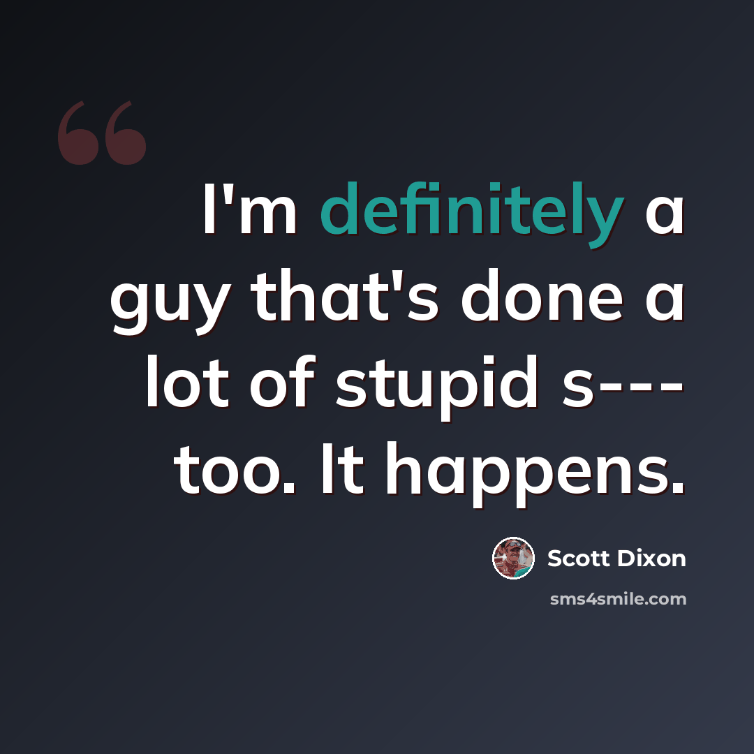 “I'm definitely a guy that's done a lot of stupid s--- too. It happens.” quote by Scott Dixon
