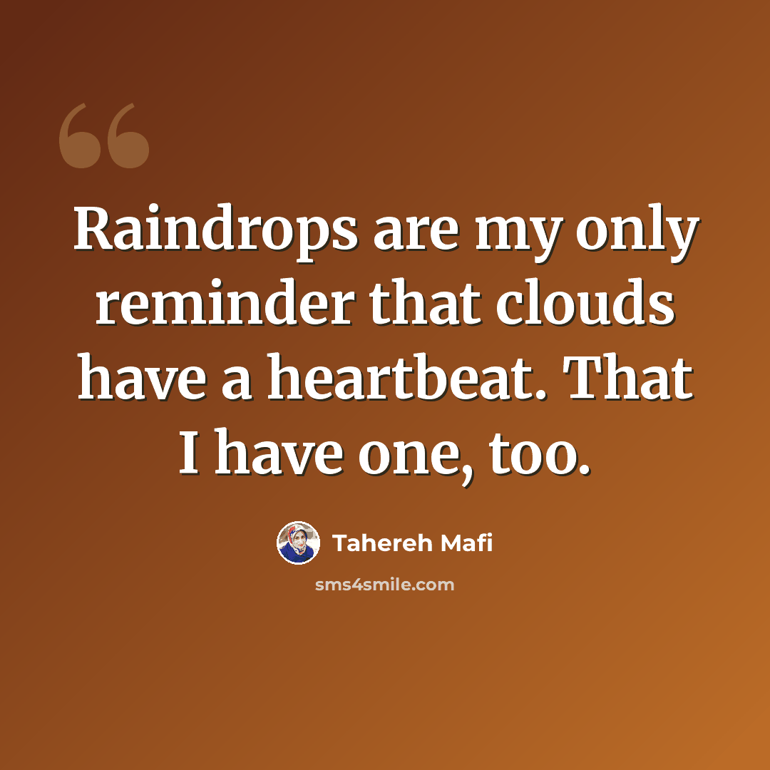 “Raindrops are my only reminder that clouds have a heartbeat. That I have one, too.” quote by Tahereh Mafi