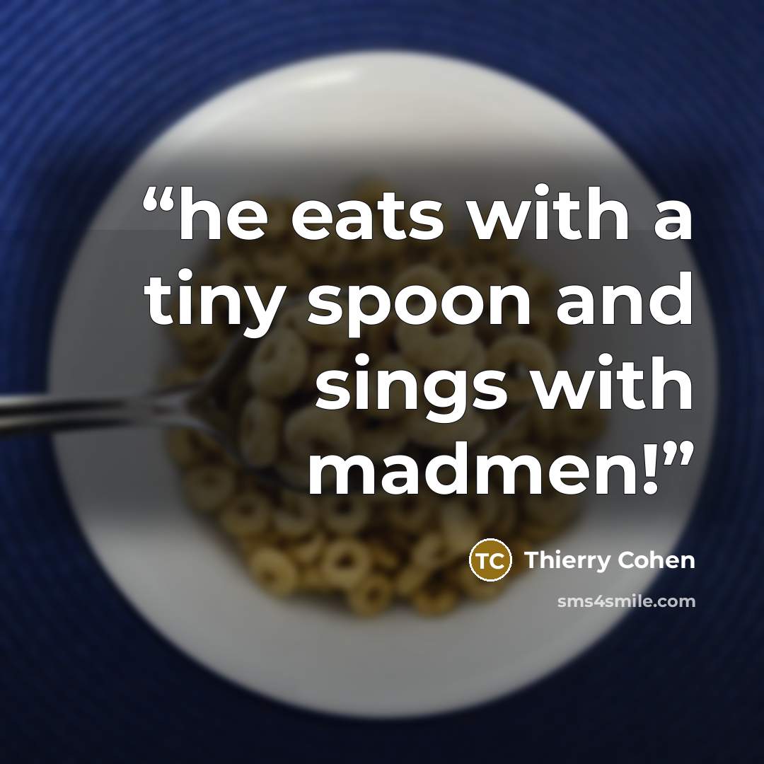 “he eats with a tiny spoon and sings with madmen!” quote by Thierry Cohen