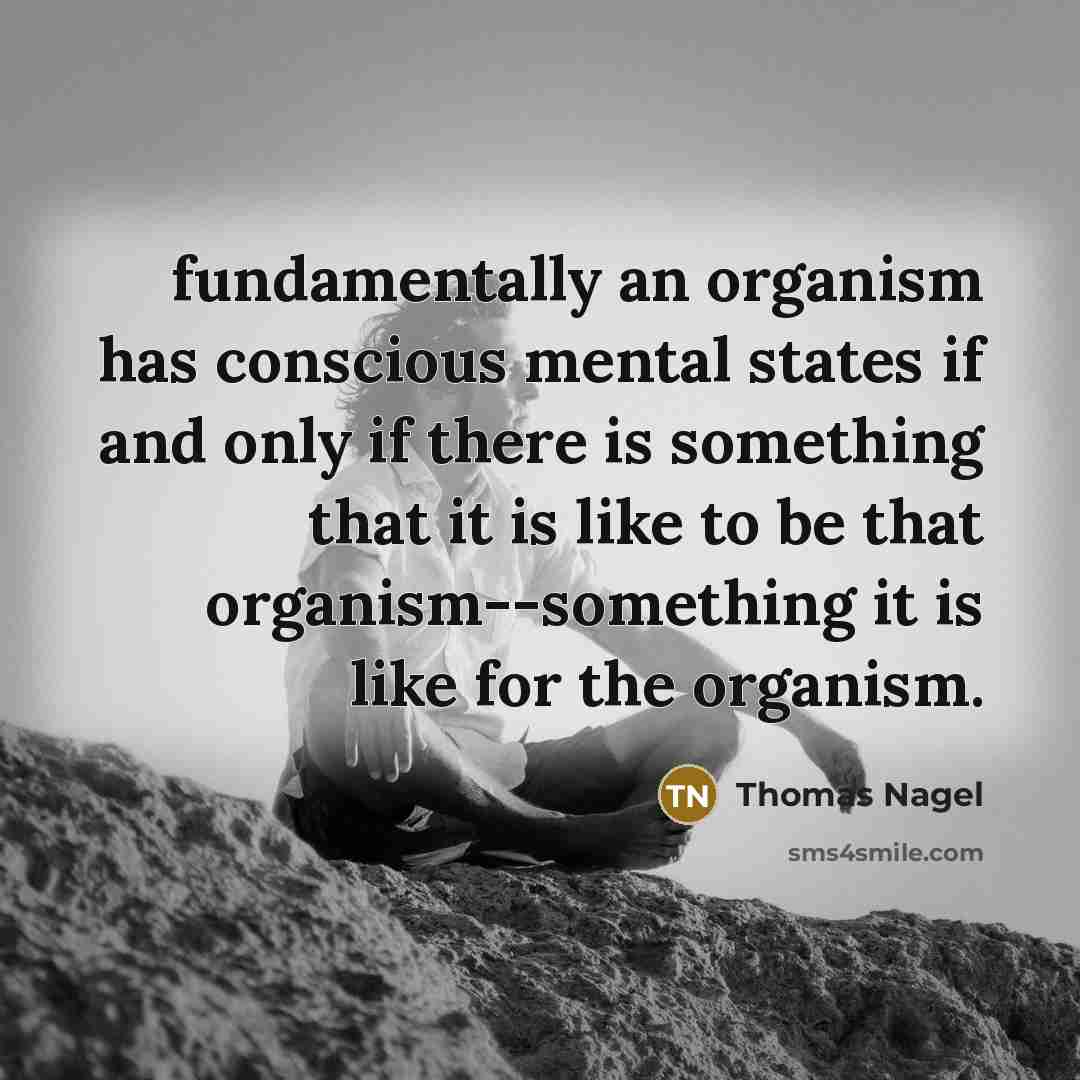 “fundamentally an organism has conscious mental states if and only if there is something that it is like to be that organism--something it is like for the organism.” quote by Thomas Nagel