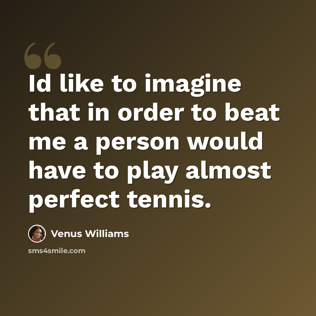 “Id like to imagine that in order to beat me a person would have to play almost perfect tennis.” quote by Venus Williams