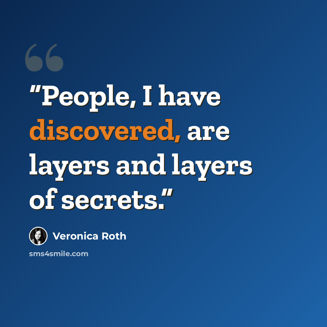 “People, I have discovered, are layers and layers of secrets.” quote by Veronica Roth