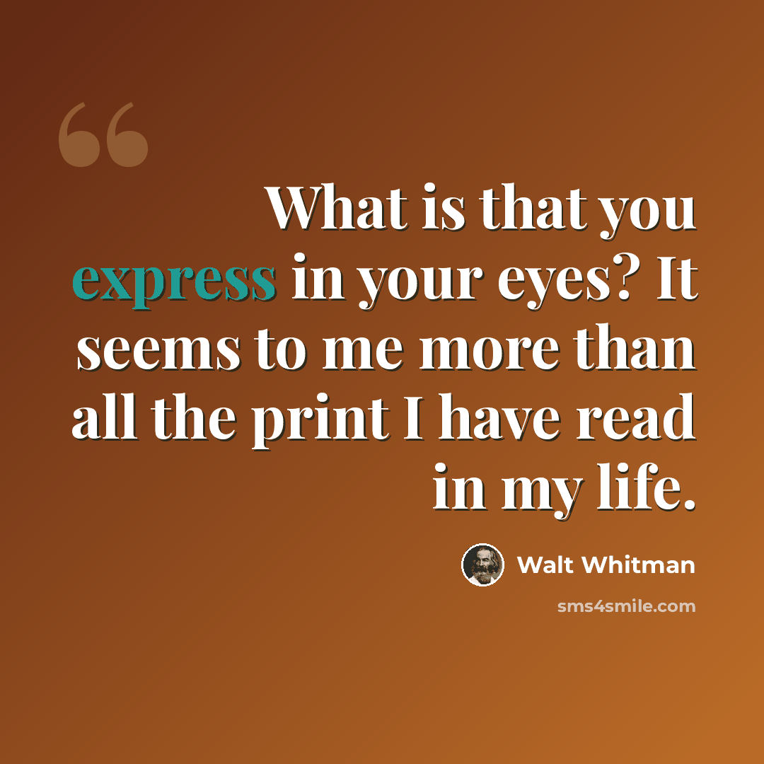 “What is that you express in your eyes? It seems to me more than all the print I have read in my life.” quote by Walt Whitman