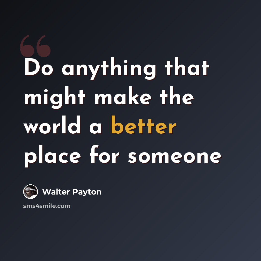 “Do anything that might make the world a better place for someone” quote by Walter Payton