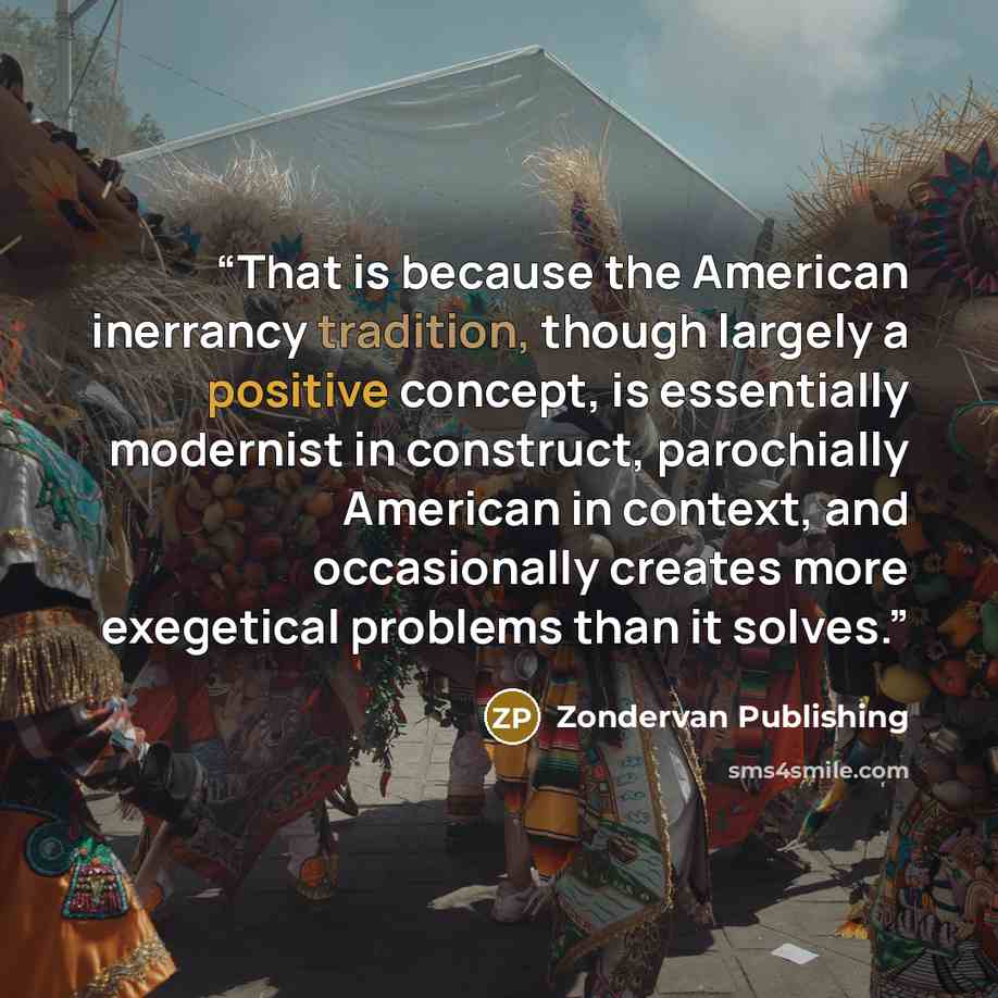 “That is because the American inerrancy tradition, though largely a positive concept, is essentially modernist in construct, parochially American in context, and occasionally creates more exegetical problems than it solves.” quote by Zondervan Publishing