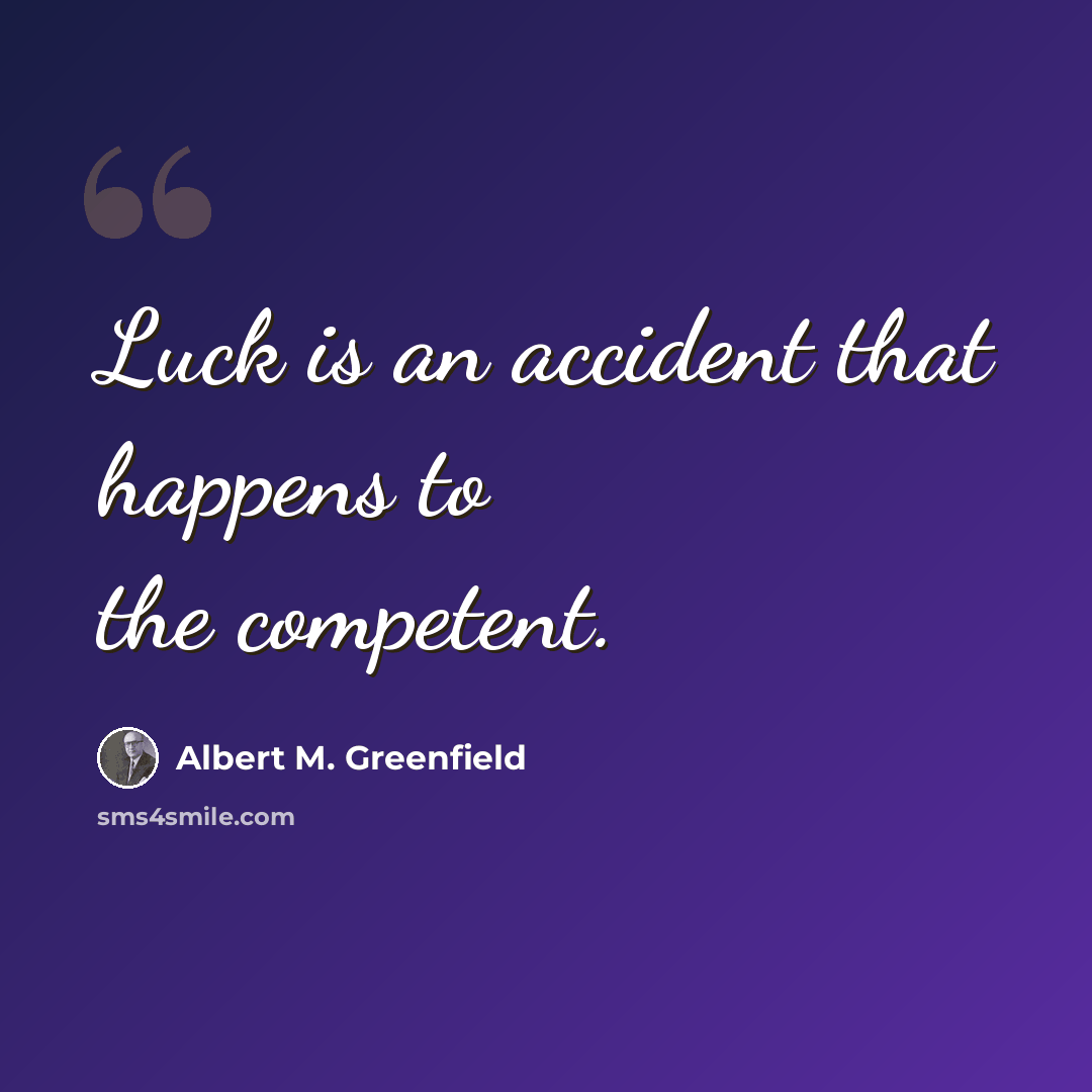 “Luck is an accident that happens to the competent.” quote by Albert M. Greenfield