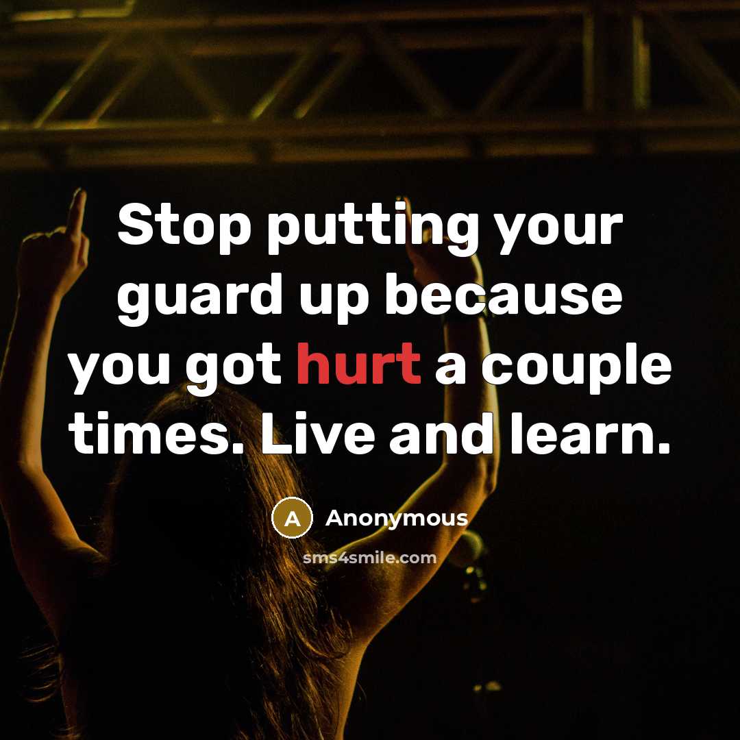 “Stop putting your guard up because you got hurt a couple times. Live and learn.” quote by Anonymous
