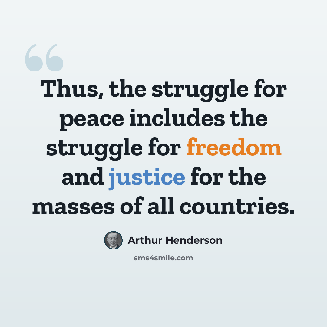 “Thus, the struggle for peace includes the struggle for freedom and justice for the masses of all countries.” quote by Arthur Henderson