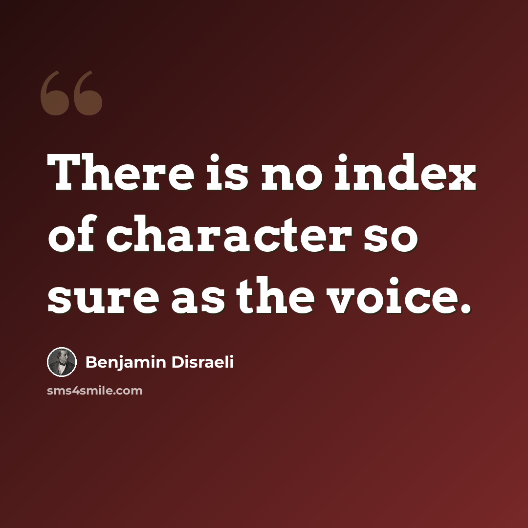 “There is no index of character so sure as the voice.” quote by Benjamin Disraeli