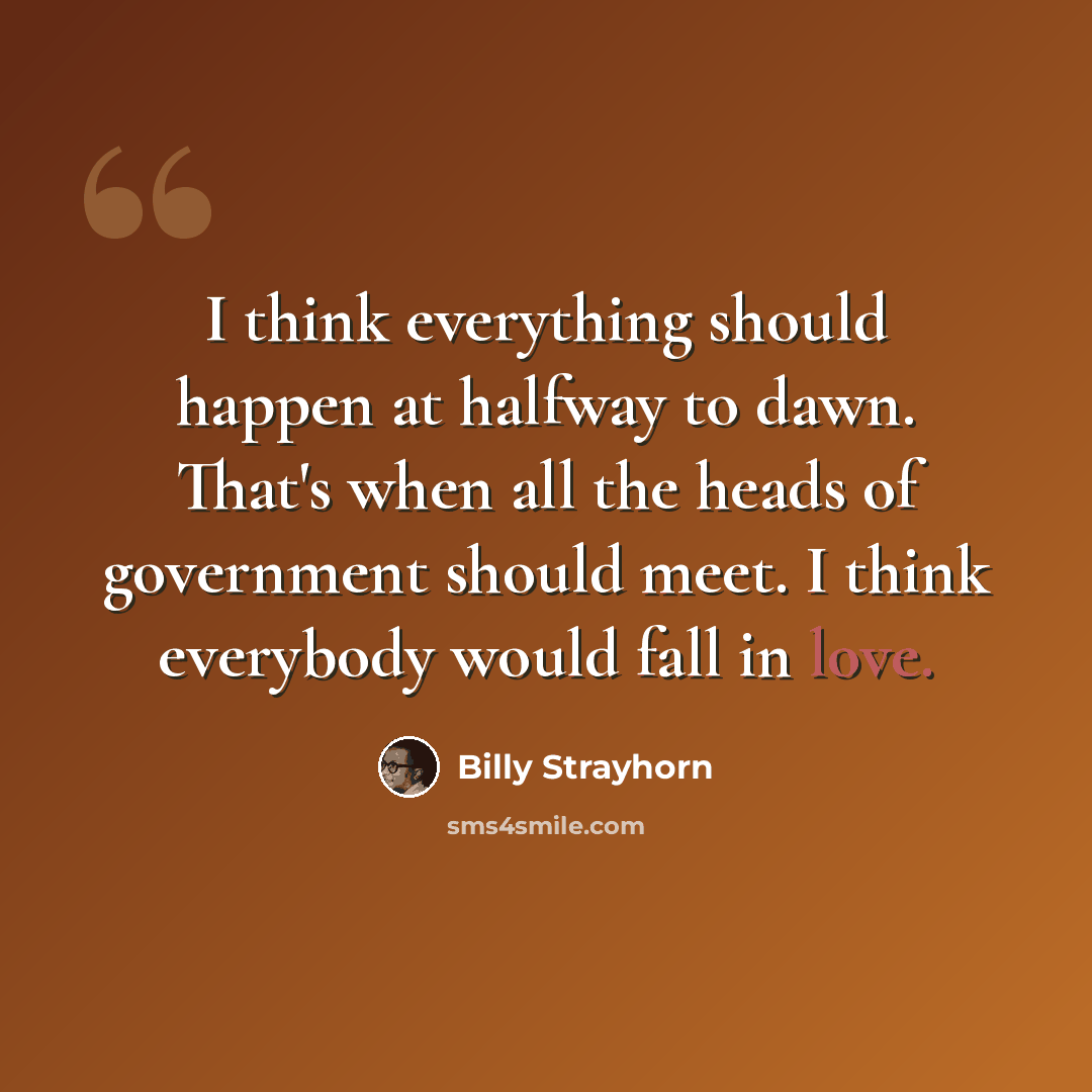 “I think everything should happen at halfway to dawn. That's when all the heads of government should meet. I think everybody would fall in love.” quote by Billy Strayhorn