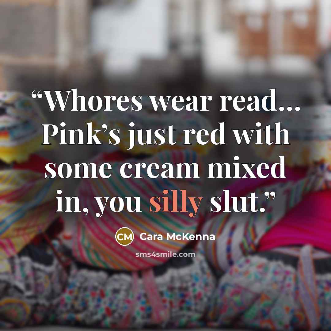 “Whores wear read… Pink’s just red with some cream mixed in, you silly slut.” quote by Cara McKenna