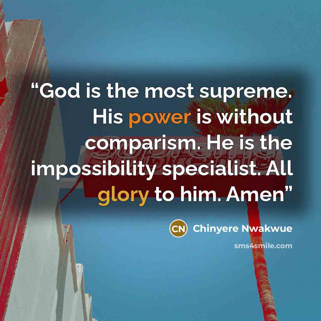 “God is the most supreme. His power is without comparism. He is the impossibility specialist. All glory to him. Amen” quote by Chinyere Nwakwue