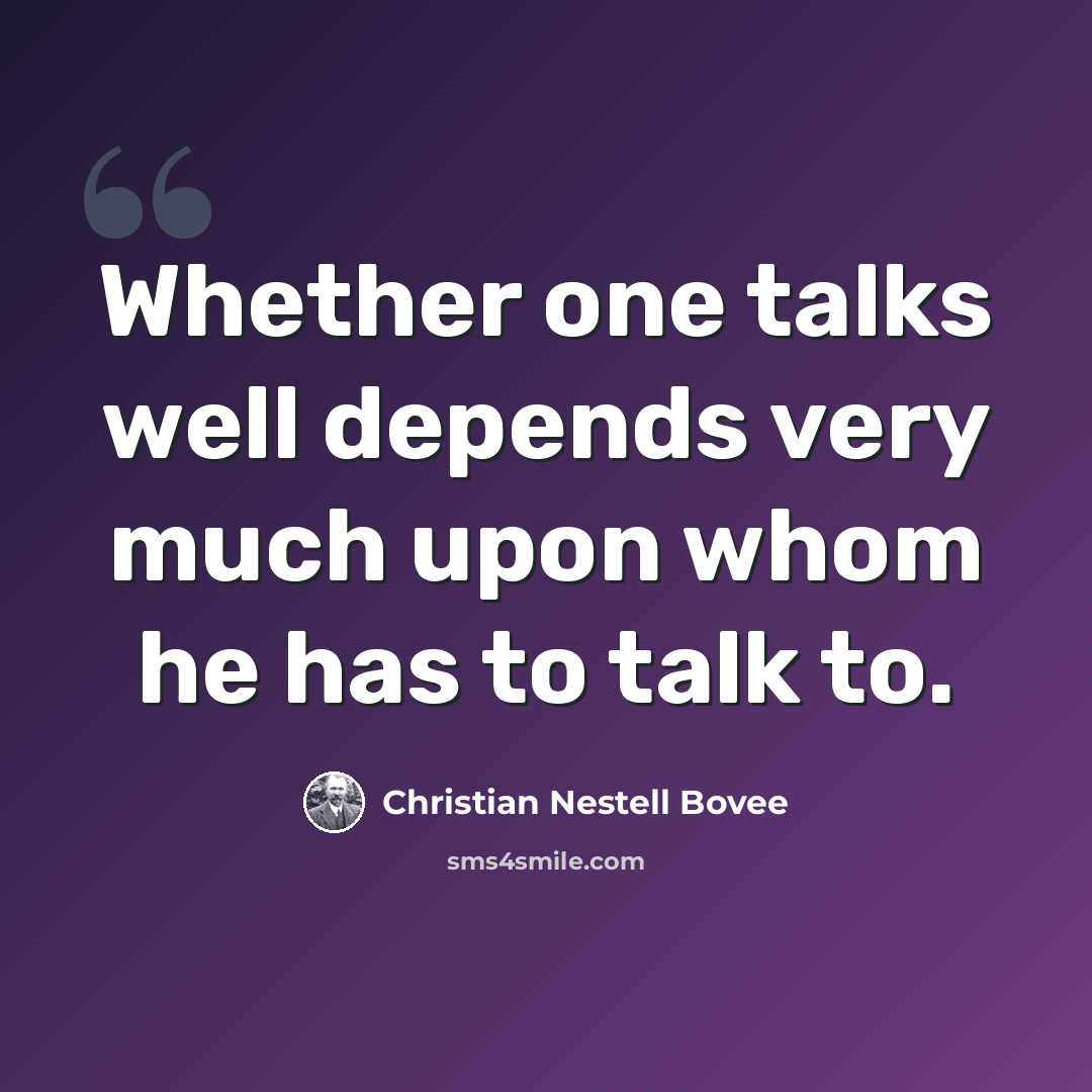 “Whether one talks well depends very much upon whom he has to talk to.” quote by Christian Nestell Bovee