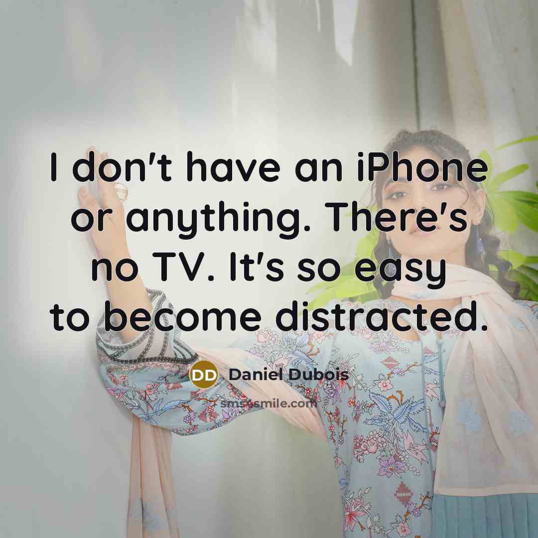 “I don't have an iPhone or anything. There's no TV. It's so easy to become distracted.” quote by Daniel Dubois