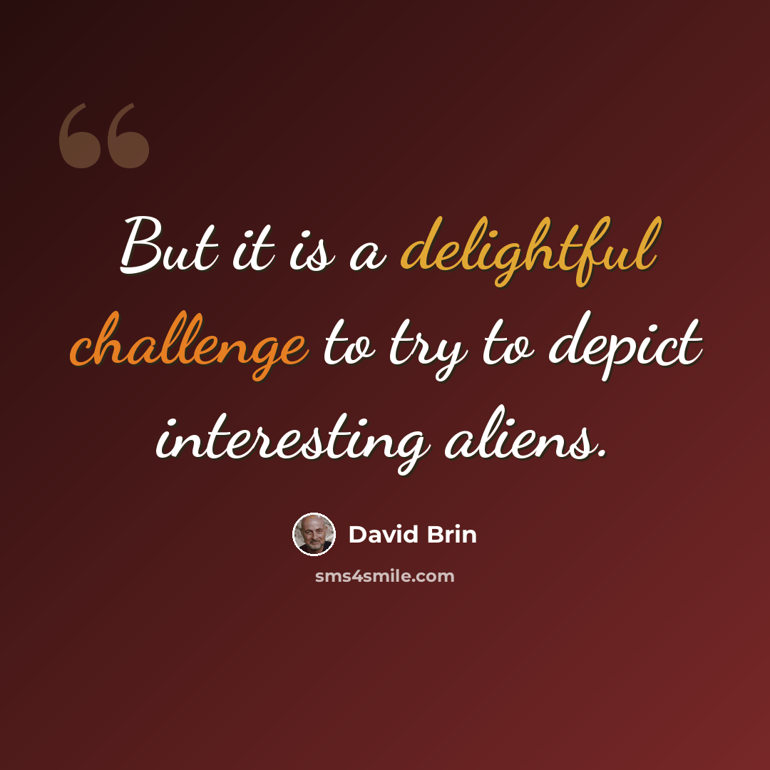 “But it is a delightful challenge to try to depict interesting aliens.” quote by David Brin