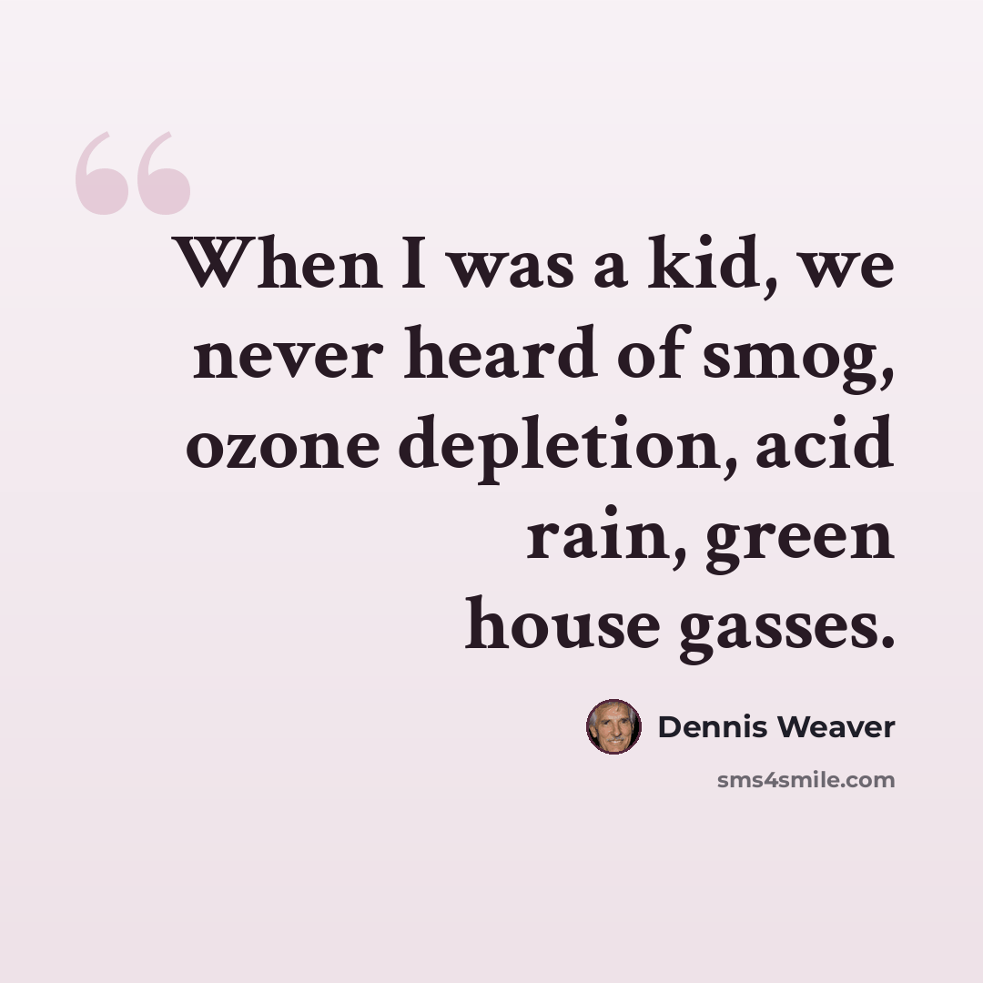 “When I was a kid, we never heard of smog, ozone depletion, acid rain, green house gasses.” quote by Dennis Weaver