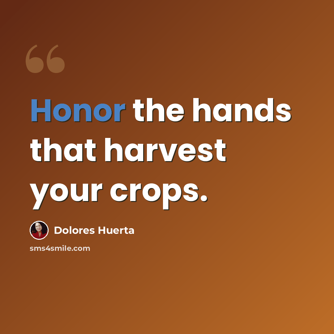 “Honor the hands that harvest your crops.” quote by Dolores Huerta