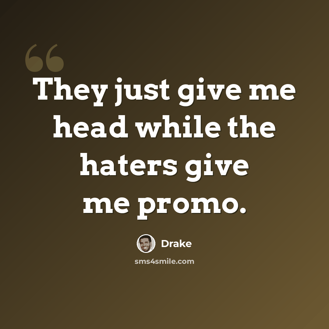 “They just give me head while the haters give me promo.” quote by Drake