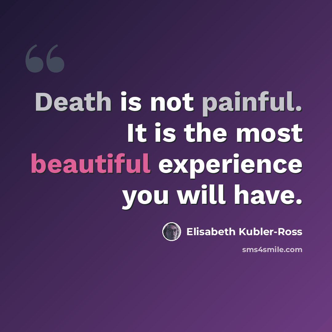 “Death is not painful. It is the most beautiful experience you will have.” quote by Elisabeth Kubler-Ross