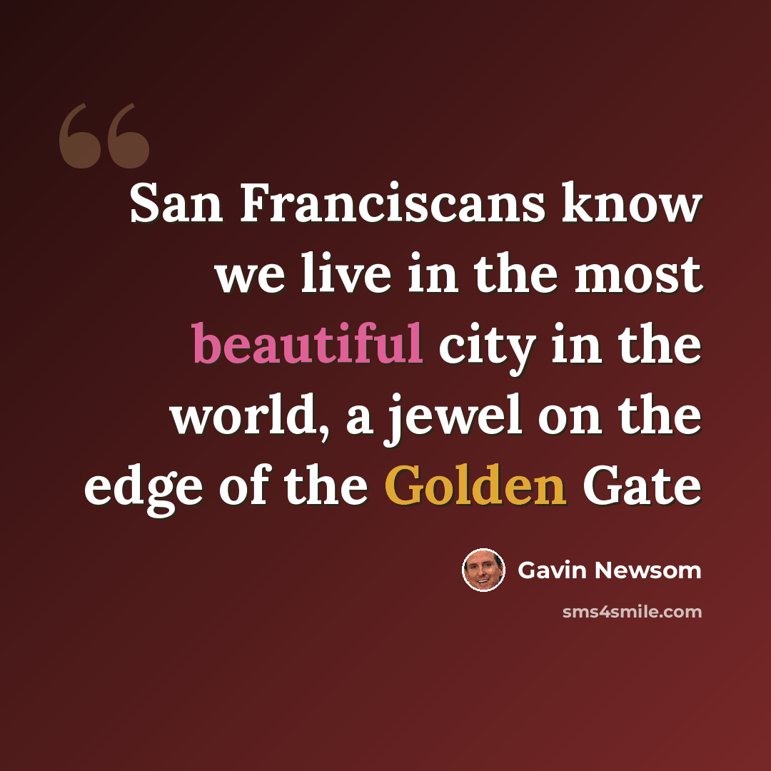 “San Franciscans know we live in the most beautiful city in the world, a jewel on the edge of the Golden Gate” quote by Gavin Newsom