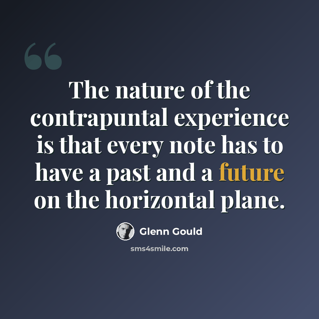 “The nature of the contrapuntal experience is that every note has to have a past and a future on the horizontal plane.” quote by Glenn Gould