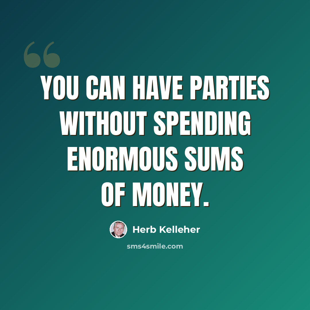 “You can have parties without spending enormous sums of money.” quote by Herb Kelleher
