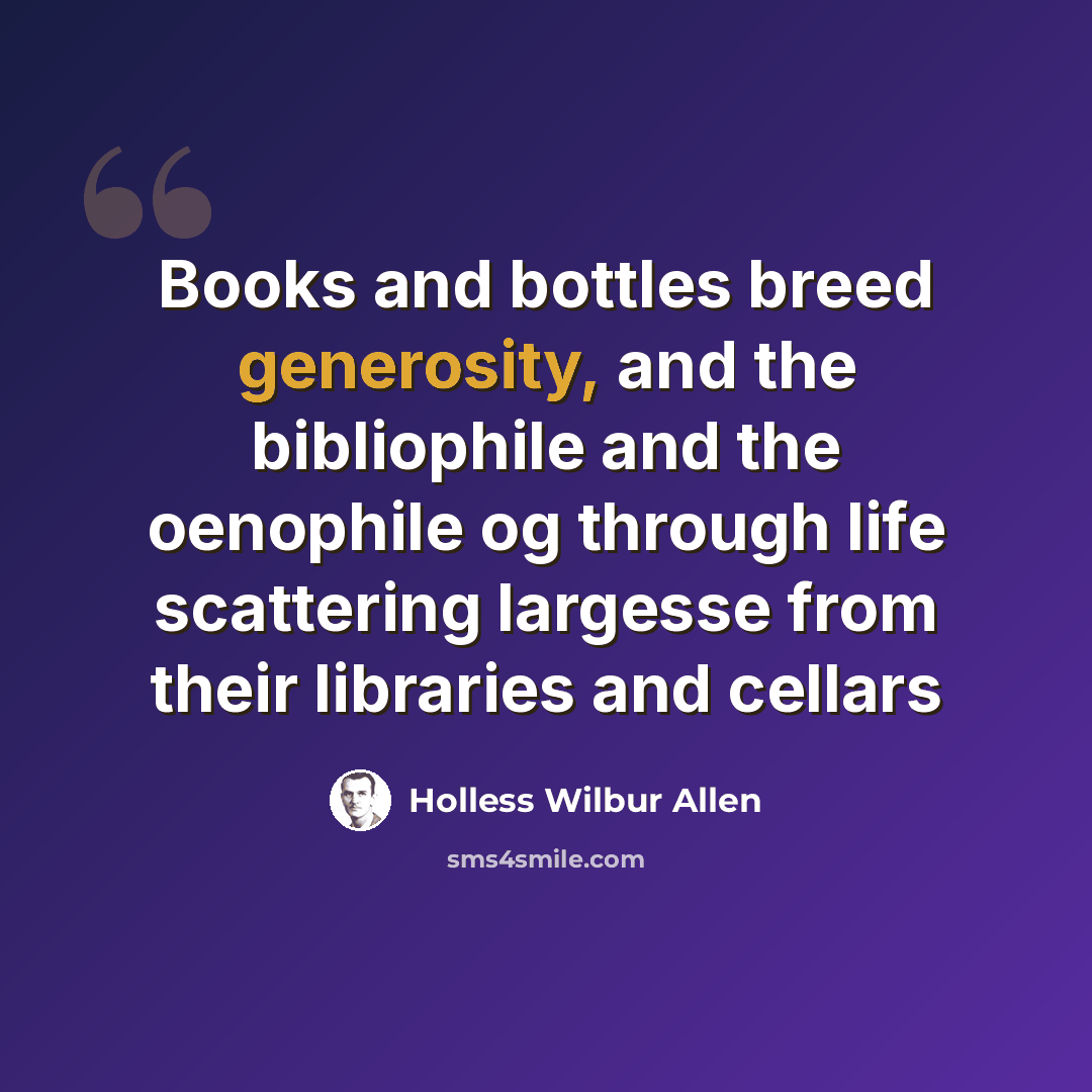 “Books and bottles breed generosity, and the bibliophile and the oenophile og through life scattering largesse from their libraries and cellars” quote by Holless Wilbur Allen