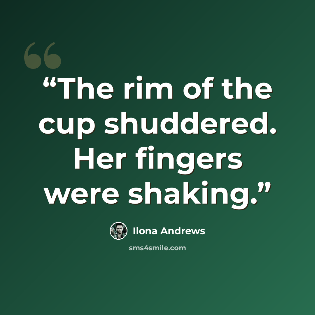 “The rim of the cup shuddered. Her fingers were shaking.” quote by Ilona Andrews