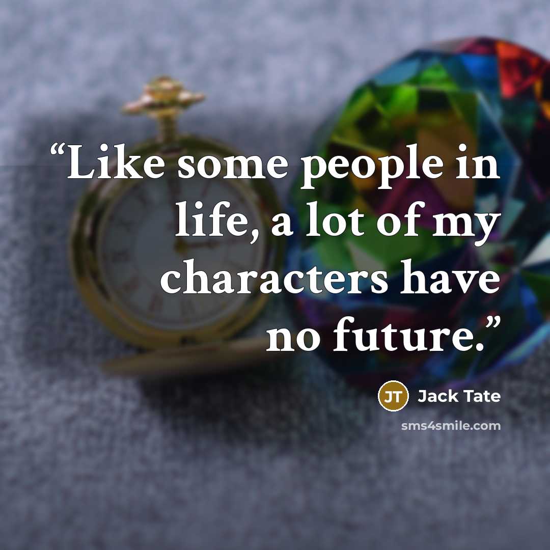 “Like some people in life, a lot of my characters have no future.” quote by Jack Tate