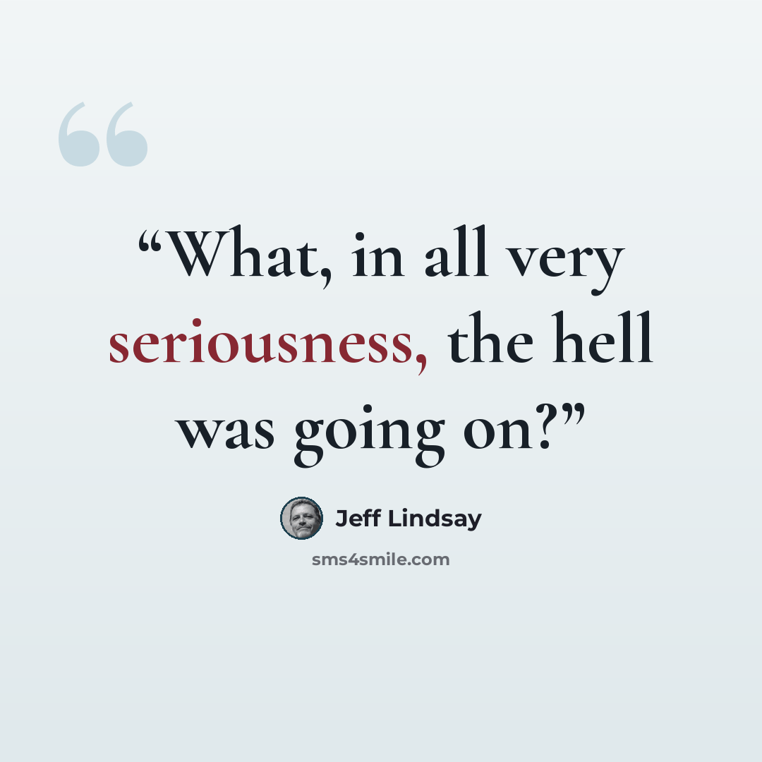 “What, in all very seriousness, the hell was going on?” quote by Jeff Lindsay