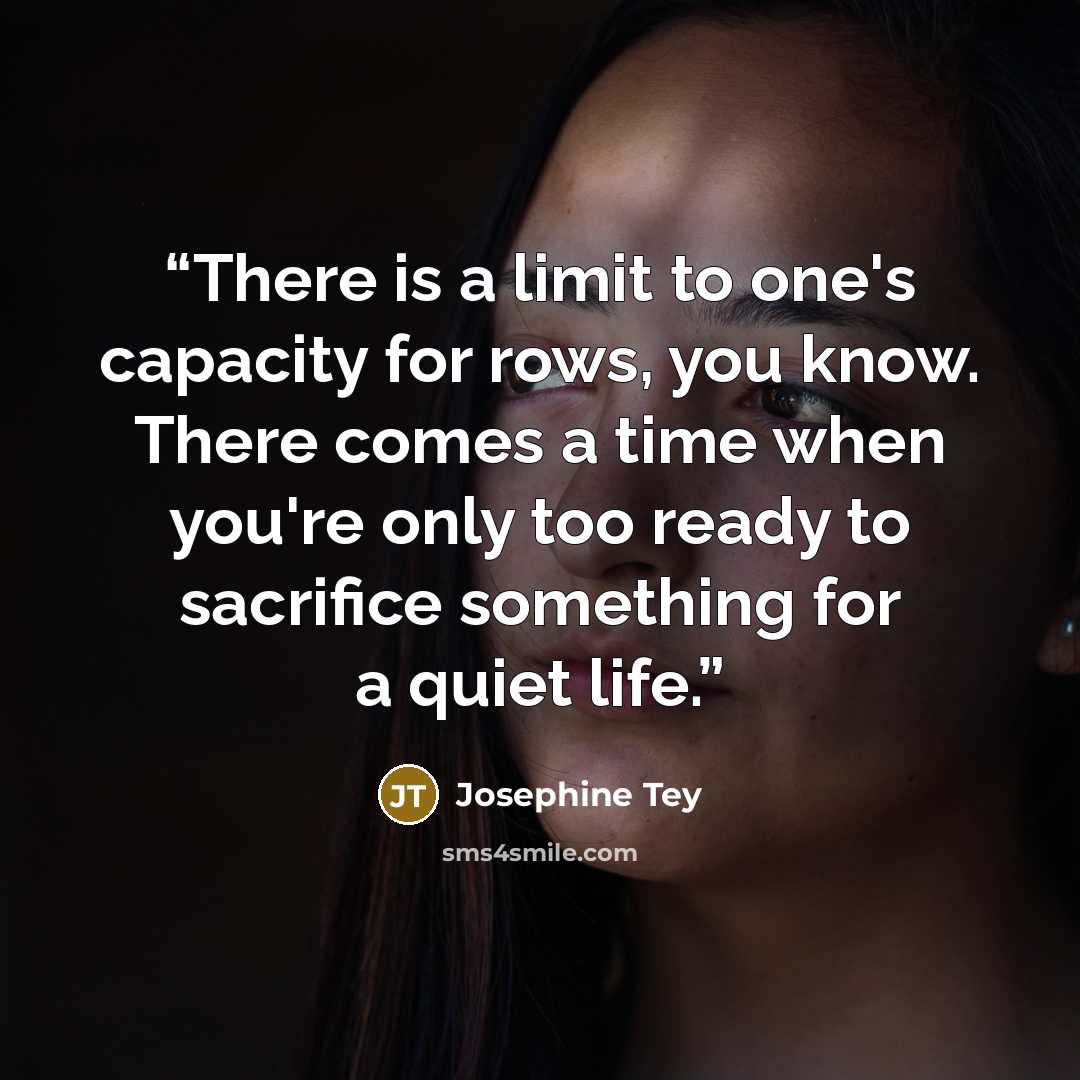 “There is a limit to one's capacity for rows, you know. There comes a time when you're only too ready to sacrifice something for a quiet life.” quote by Josephine Tey