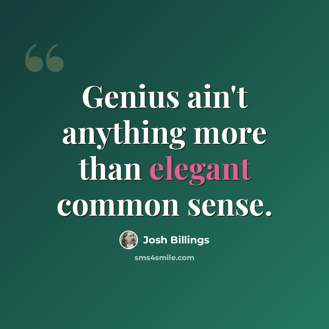 “Genius ain't anything more than elegant common sense.” quote by Josh Billings