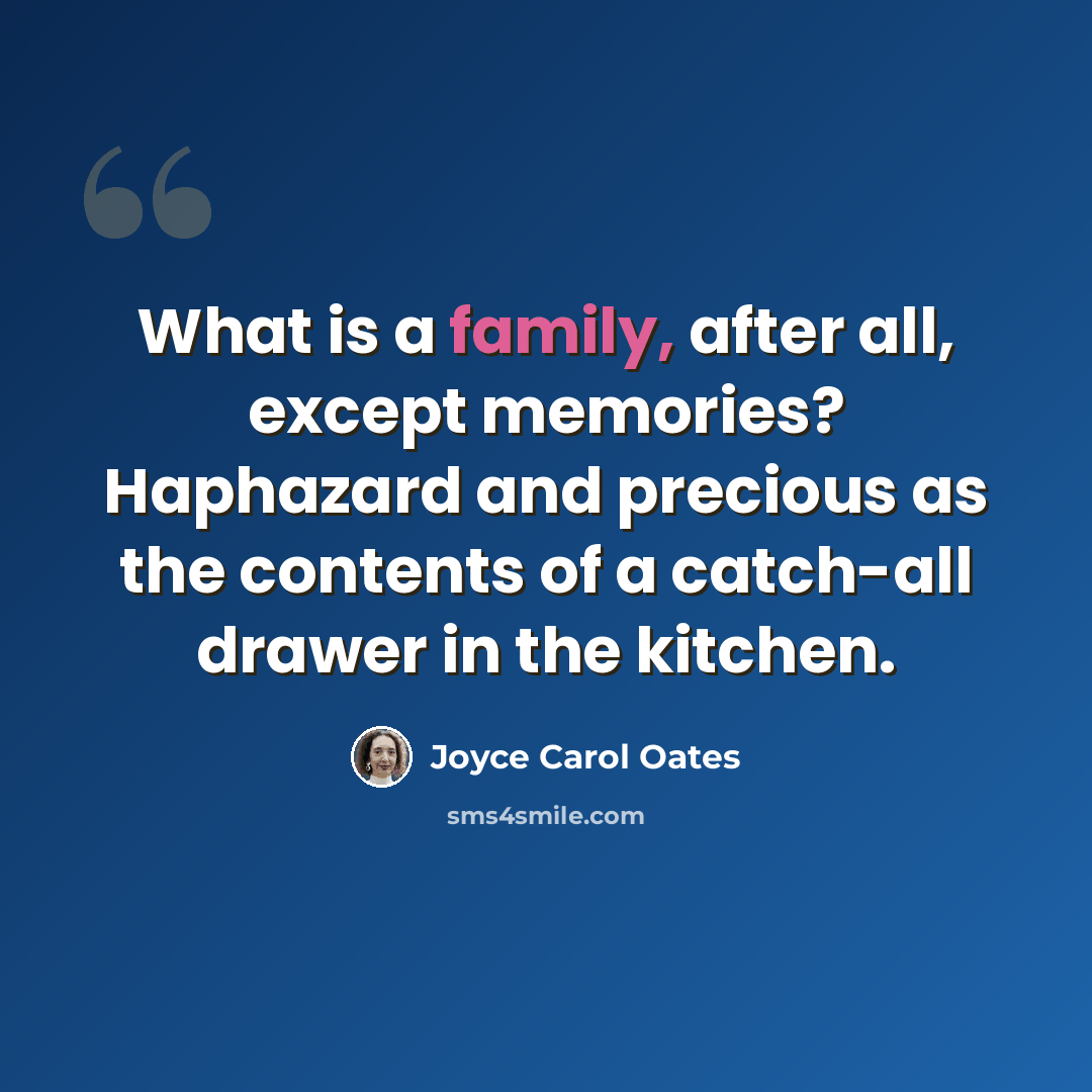 “What is a family, after all, except memories? Haphazard and precious as the contents of a catch-all drawer in the kitchen.” quote by Joyce Carol Oates