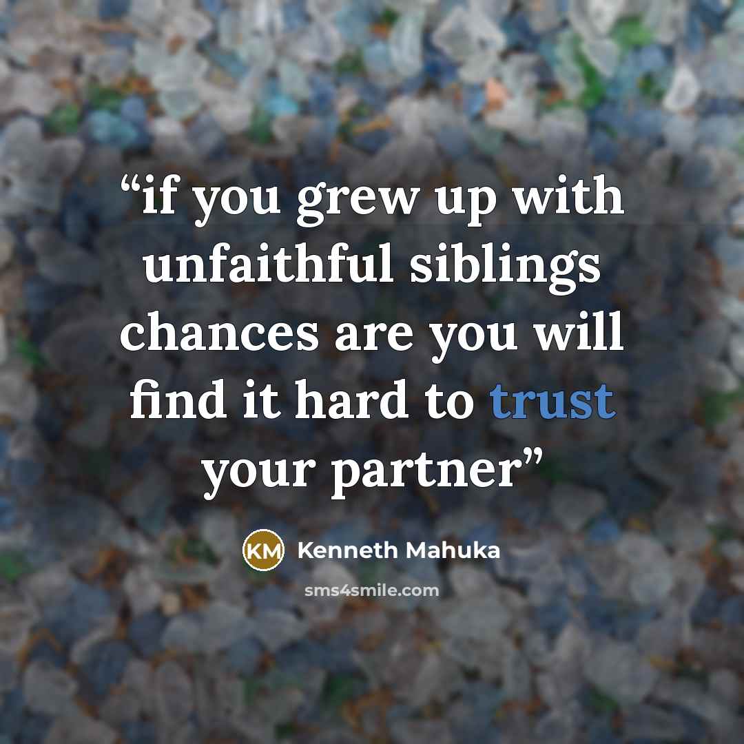 “if you grew up with unfaithful siblings chances are you will find it hard to trust your partner” quote by Kenneth Mahuka