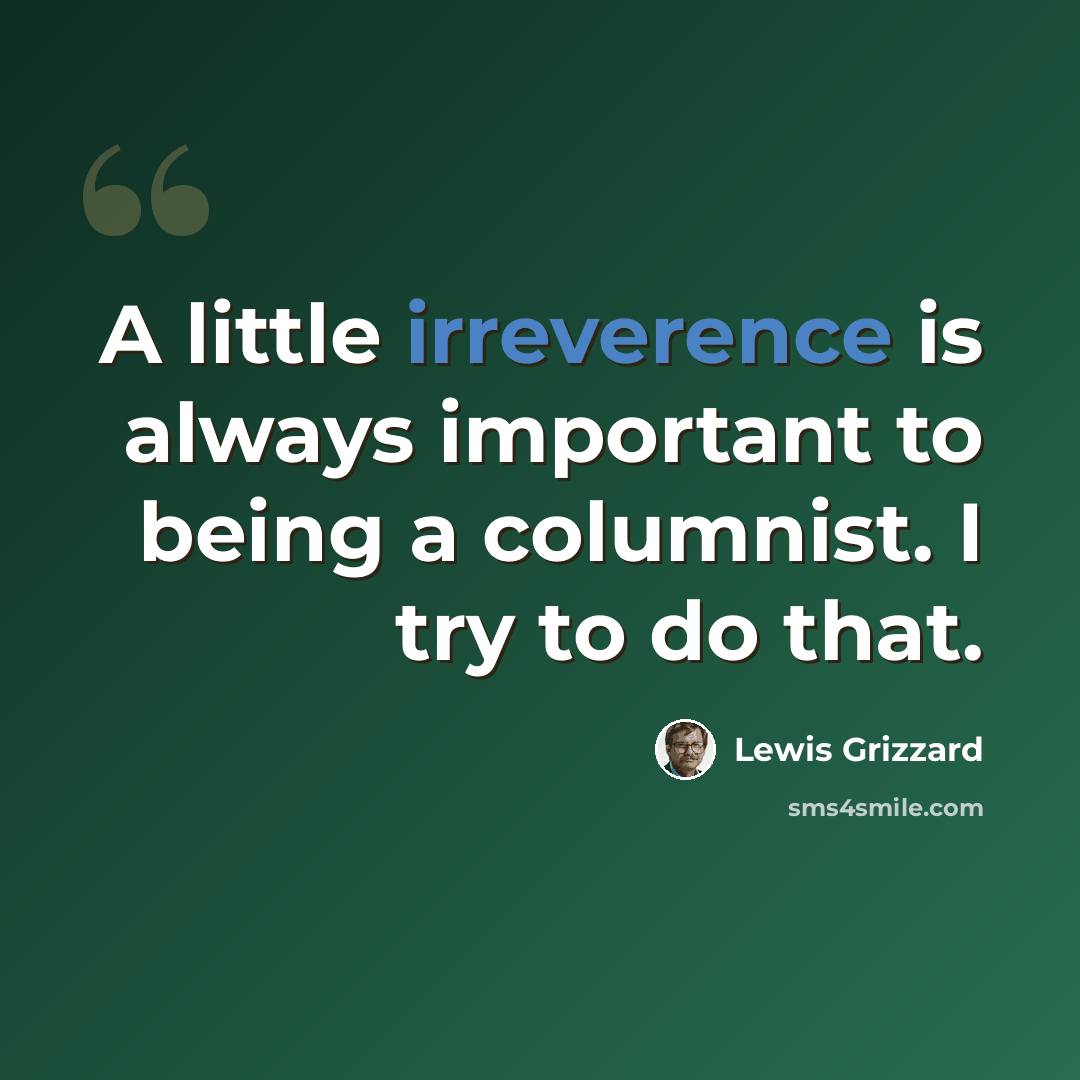 “A little irreverence is always important to being a columnist. I try to do that.” quote by Lewis Grizzard