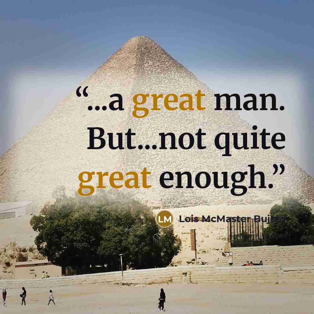 “...a great man. But...not quite great enough.” quote by Lois McMaster Bujold
