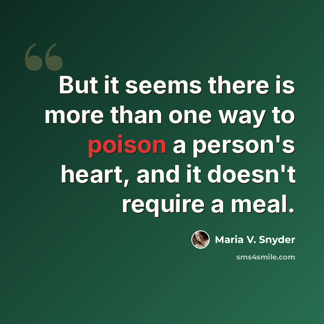 “But it seems there is more than one way to poison a person's heart, and it doesn't require a meal.” quote by Maria V. Snyder