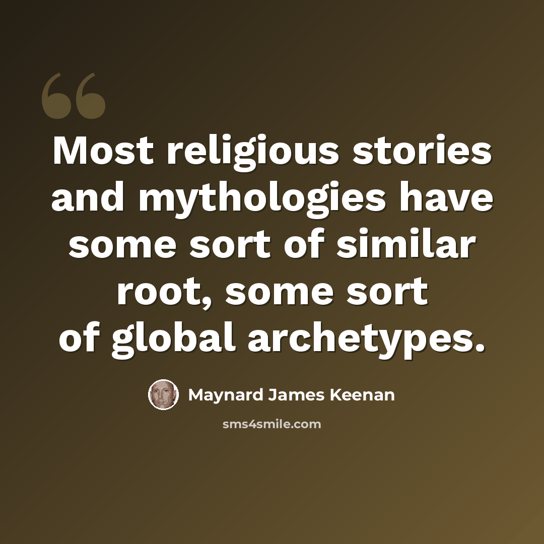 “Most religious stories and mythologies have some sort of similar root, some sort of global archetypes.” quote by Maynard James Keenan