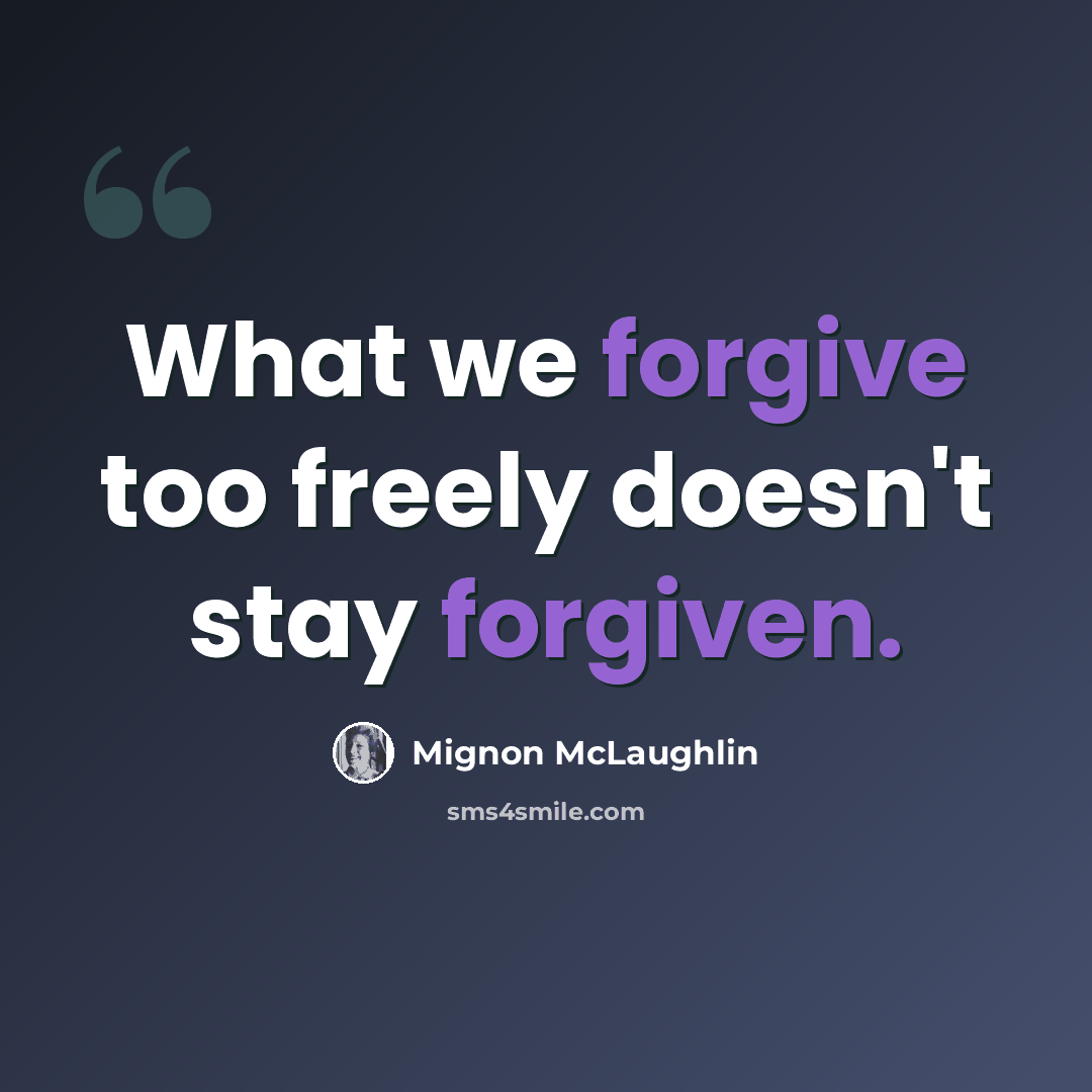 “What we forgive too freely doesn't stay forgiven.” quote by Mignon McLaughlin
