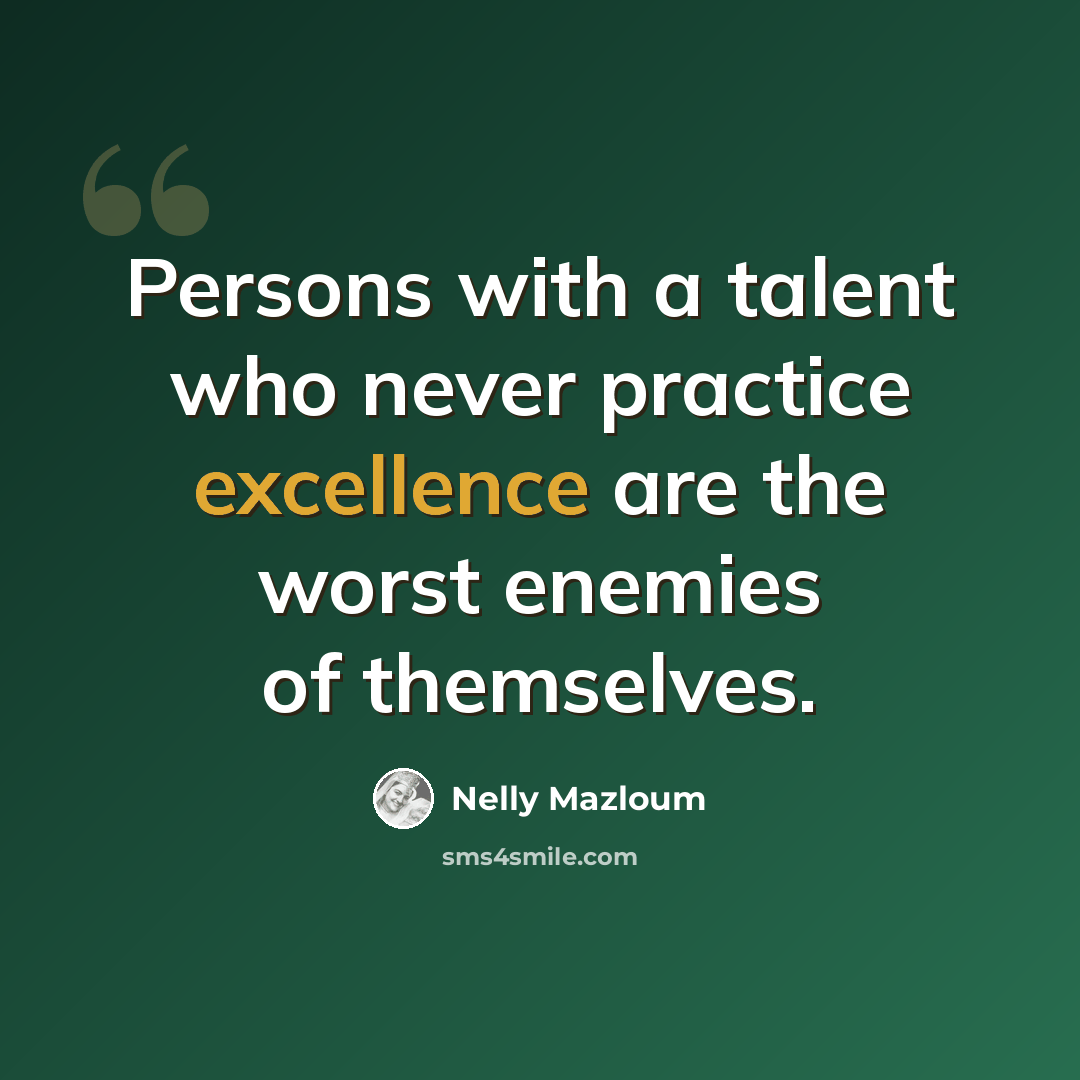 “Persons with a talent who never practice excellence are the worst enemies of themselves.” quote by Nelly Mazloum