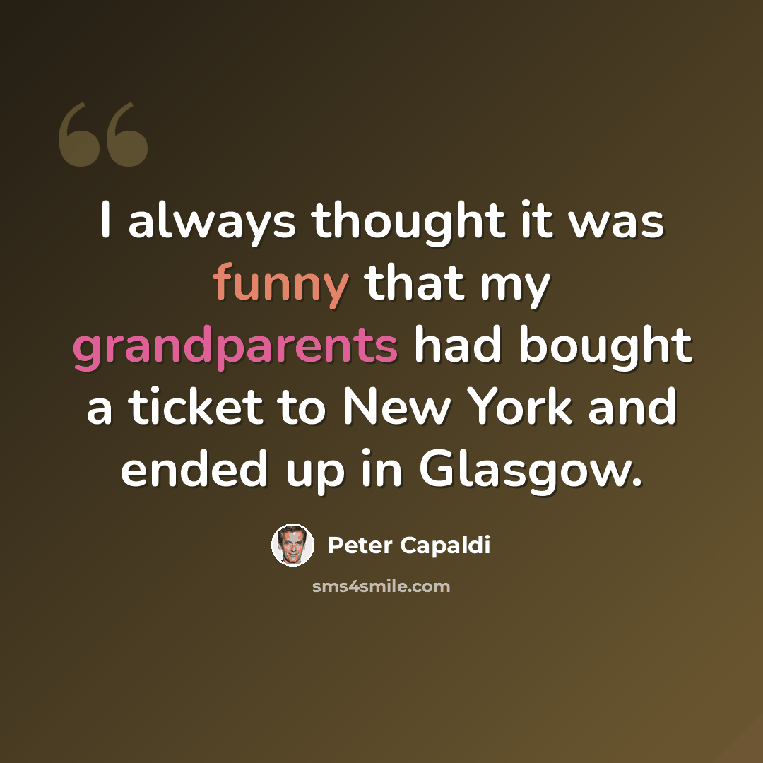 “I always thought it was funny that my grandparents had bought a ticket to New York and ended up in Glasgow.” quote by Peter Capaldi