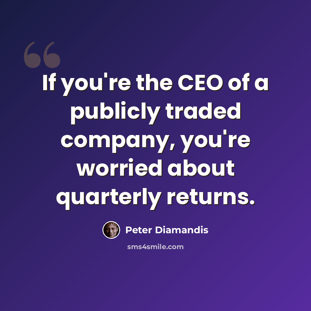 “If you're the CEO of a publicly traded company, you're worried about quarterly returns.” quote by Peter Diamandis