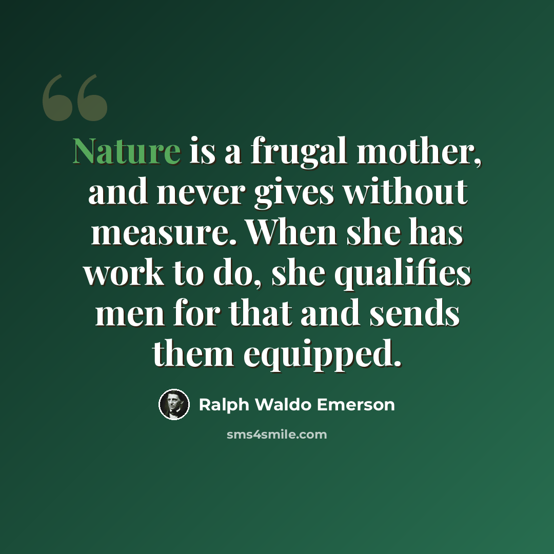 “Nature is a frugal mother, and never gives without measure. When she has work to do, she qualifies men for that and sends them equipped.” quote by Ralph Waldo Emerson