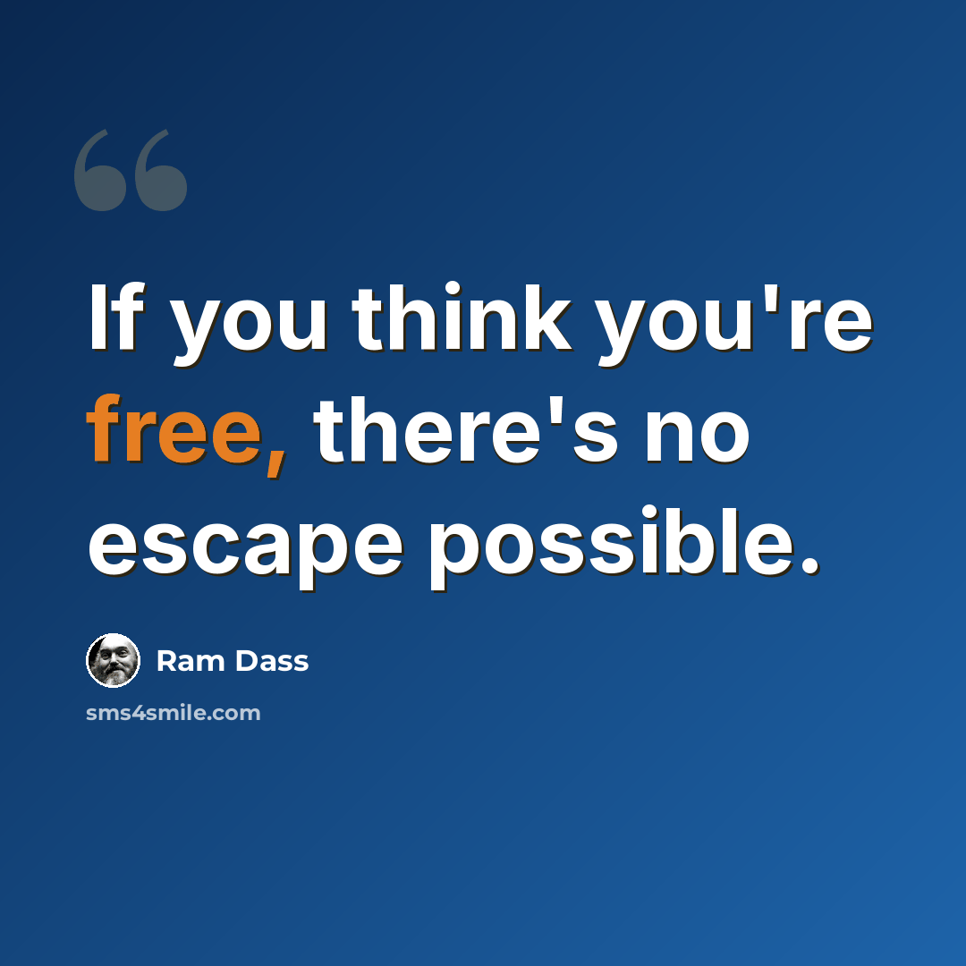 “If you think you're free, there's no escape possible.” quote by Ram Dass