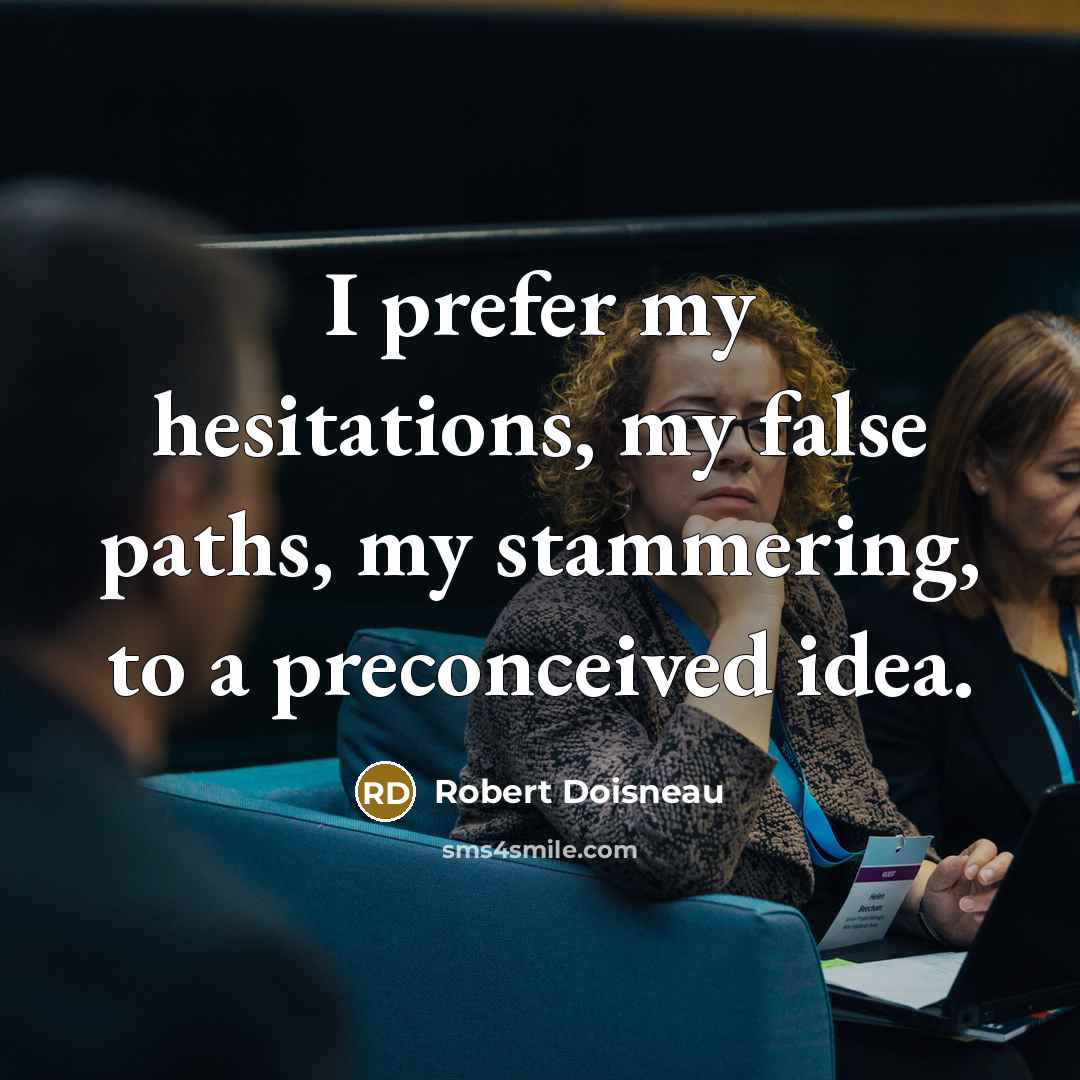 “I prefer my hesitations, my false paths, my stammering, to a preconceived idea.” quote by Robert Doisneau