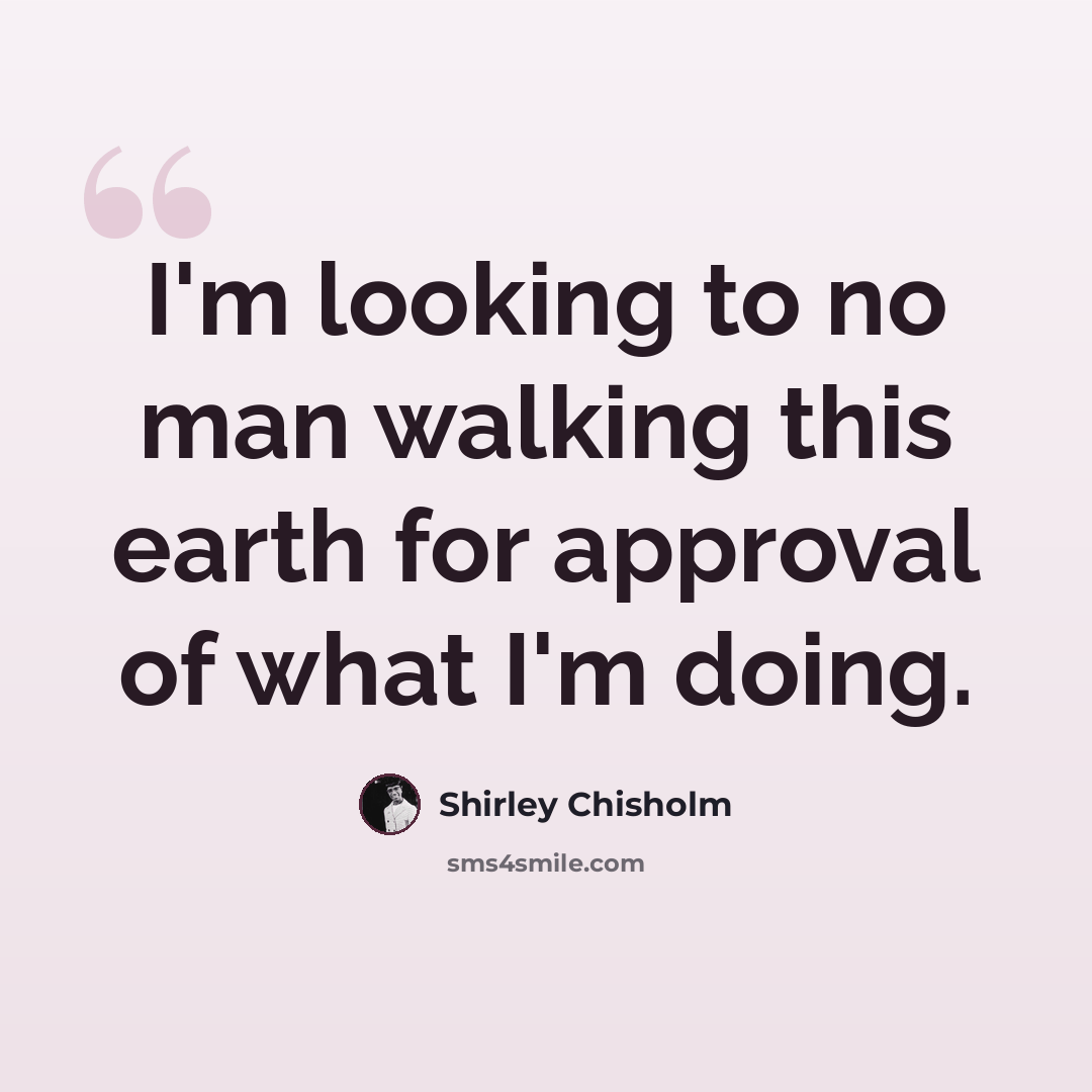 “I'm looking to no man walking this earth for approval of what I'm doing.” quote by Shirley Chisholm