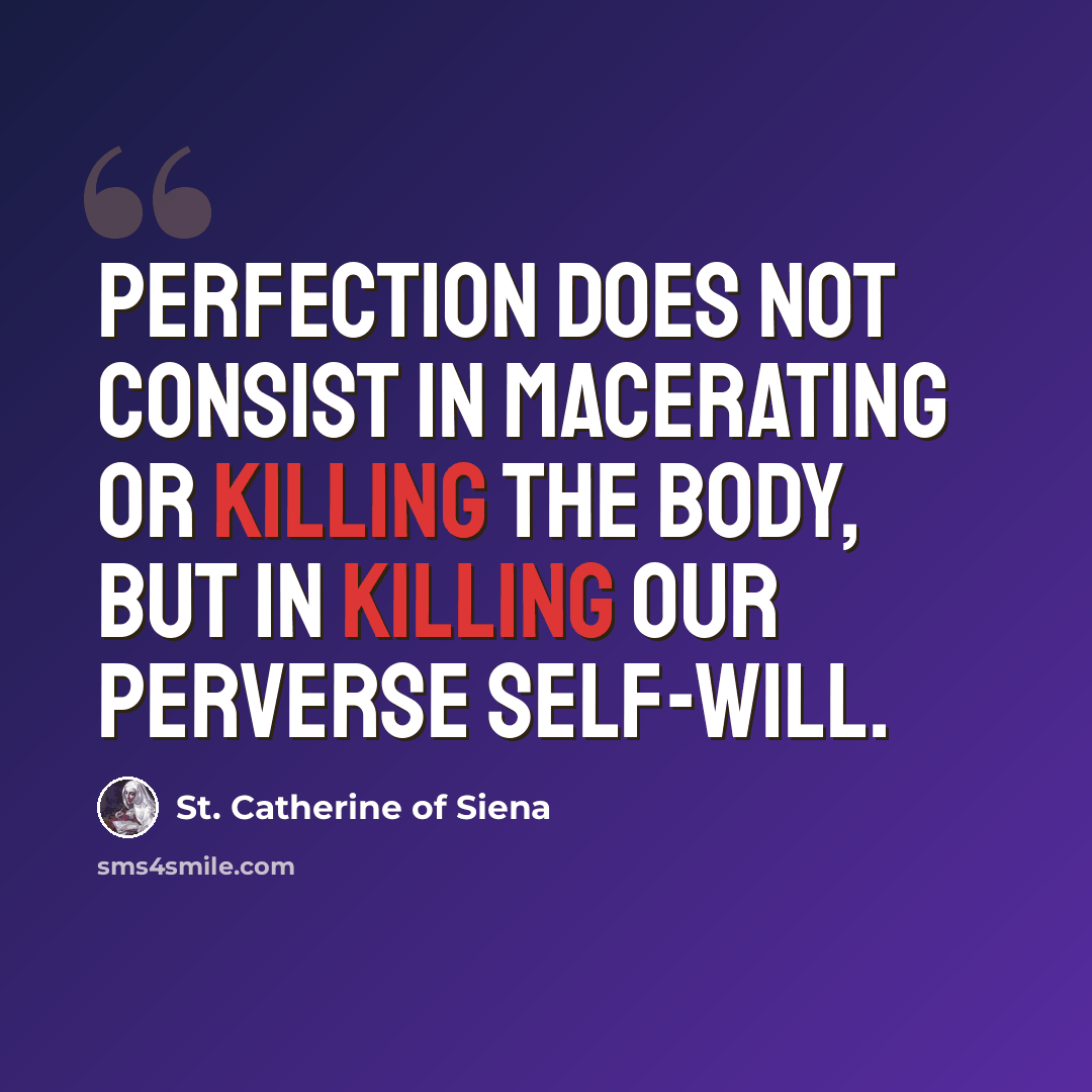 “Perfection does not consist in macerating or killing the body, but in killing our perverse self-will.” quote by St. Catherine of Siena
