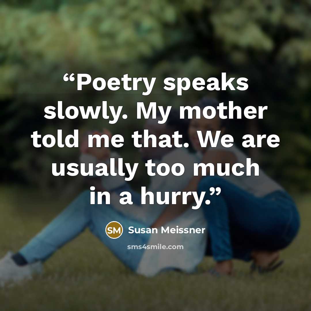 “Poetry speaks slowly. My mother told me that. We are usually too much in a hurry.” quote by Susan Meissner