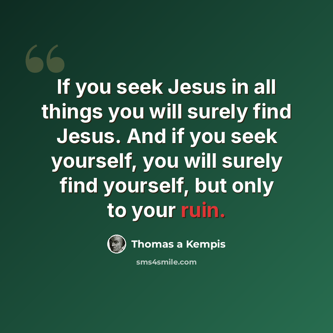 “If you seek Jesus in all things you will surely find Jesus. And if you seek yourself, you will surely find yourself, but only to your ruin.” quote by Thomas a Kempis