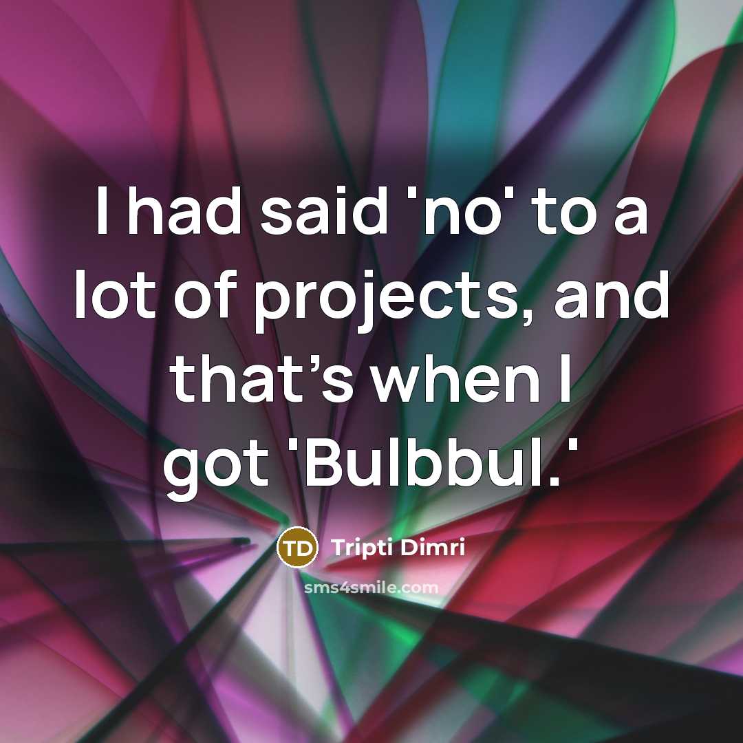 “I had said 'no' to a lot of projects, and that's when I got 'Bulbbul.'” quote by Tripti Dimri